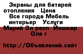 Экраны для батарей отопления › Цена ­ 2 500 - Все города Мебель, интерьер » Услуги   . Марий Эл респ.,Йошкар-Ола г.